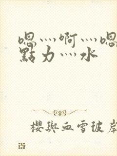 嗯灬啊灬嗯灬用点力灬水