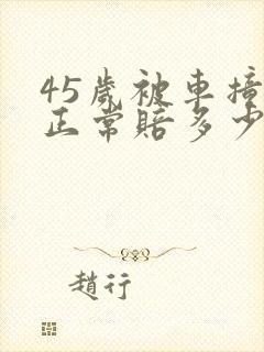 45岁被车撞死正常赔多少钱