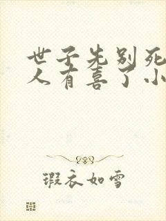 世子先别死,夫人有喜了小说全部章节