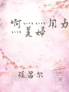 啊灬灬用力灬嗯灬美妇