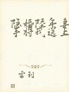隐婚陆年妻子亲手将我送上阅读全文