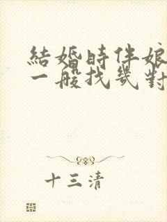 结婚时伴娘伴郎一般找几对