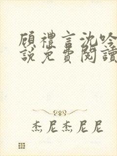 顾礼言沈吟枝小说免费阅读最新章节