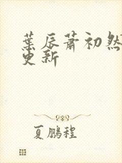 叶辰萧初然最新更新