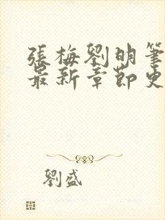 张梅刘明笔趣阁最新章节更新内容