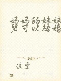 妈妈的妹妹的女儿可以结婚吗?