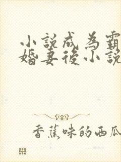 小说成为霸总未婚妻后小说