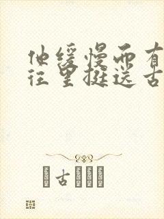 他缓慢而有力的往里挺送古言