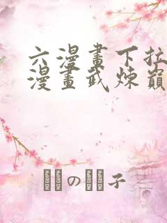 六漫画下拉式6漫画武炼巅峰