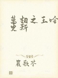 万相之王啥时候更新