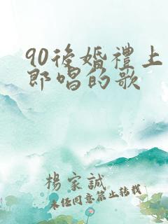 90后婚礼上新郎唱的歌