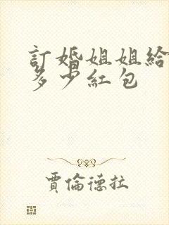 订婚姐姐给弟媳多少红包