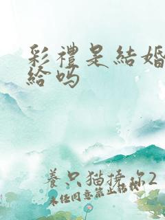 彩礼是结婚当天给吗