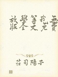 放学等我无删减版全文免费阅读