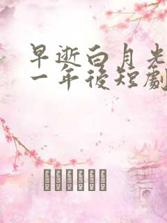 早逝白月光穿十一年后短剧全集