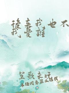 后来我也不知道我爱谁
