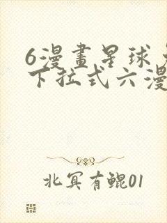 6漫画星球免费下拉式六漫画