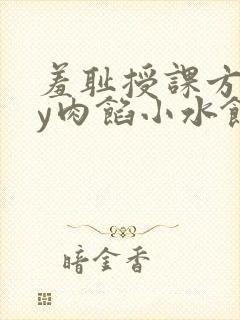 羞耻授课方式by肉馅小水饺
