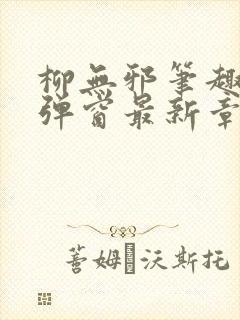 柳无邪笔趣阁无弹窗最新章节