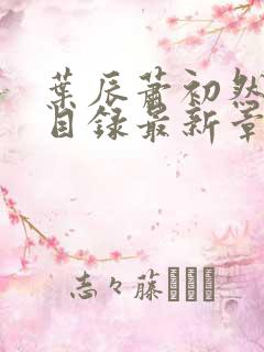 叶辰萧初然全部目录最新章节更新