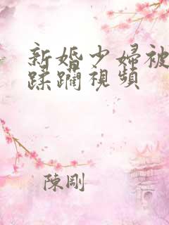 新婚少妇被灌醉蹂躏视频