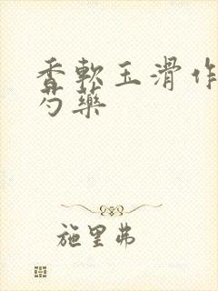 香软玉滑作者林芍药