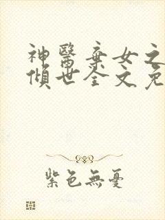 神医弃女之帝妃倾世全文免费阅读无弹窗