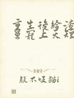 重生后给渣男舅舅宠上天短剧