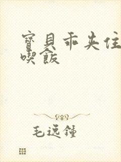 宝贝乖夹住了去吃饭