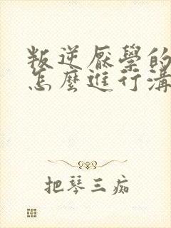 叛逆厌学的女孩怎么进行沟通