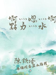 啊灬嗯灬啊灬用点力灬水