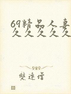 69精品人妻久久久久久久久