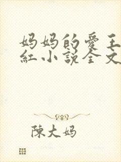 妈妈的爱王平全红小说全文免费阅读