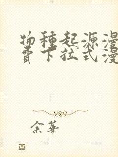 物种起源漫画免费下拉式漫画星球