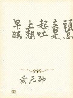 早上起来头晕目眩想吐是怎么回事