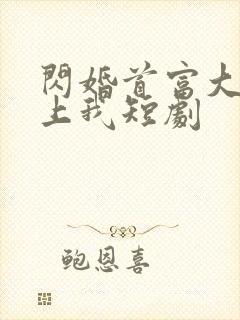 闪婚首富大佬爱上我短剧