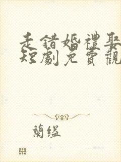 走错婚礼娶对妻短剧免费观看完整版