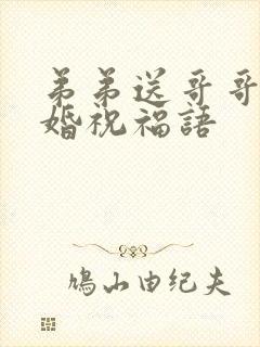 弟弟送哥哥的结婚祝福语