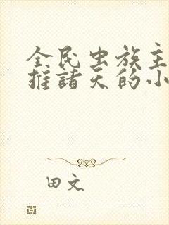 全民虫族主宰横推诸天的小说