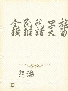 全民我虫族主宰横推诸天葡萄甜水