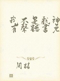 我不是戏神小说有声听书免费