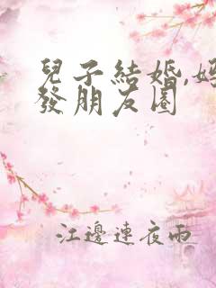 儿子结婚,妈妈发朋友圈