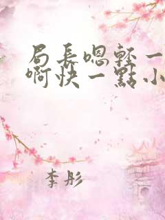 局长嗯轻一点嗯啊快一点小说