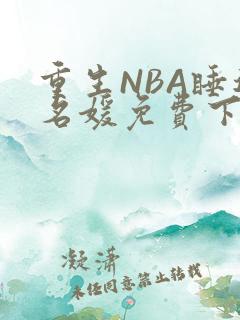 重生NBA睡遍名媛免费下载