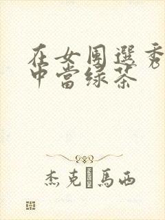 在女团选秀节目中当绿茶