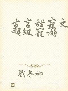 古言甜宠文无虐超级宠溺