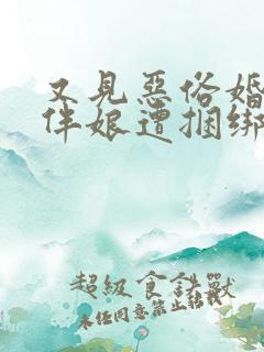 又见恶俗婚闹 伴娘遭捆绑被逼接吻