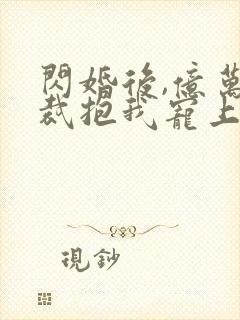 闪婚后,亿万总裁抱我宠上天第一集