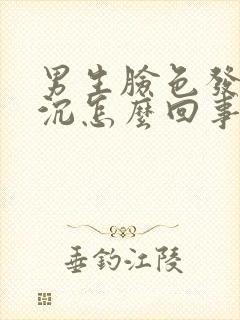 男生脸色发黄暗沉怎么回事