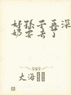 好孙子再深点奶奶要去了